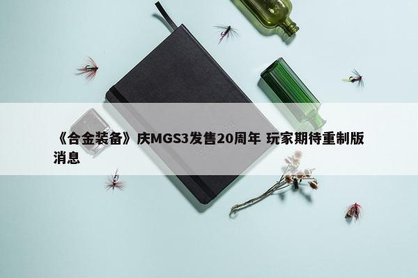 《合金装备》庆MGS3发售20周年 玩家期待重制版消息