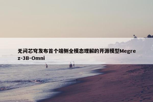 无问芯穹发布首个端侧全模态理解的开源模型Megrez-3B-Omni