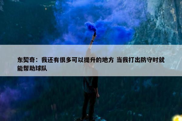 东契奇：我还有很多可以提升的地方 当我打出防守时就能帮助球队