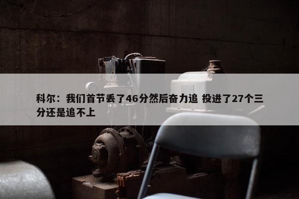 科尔：我们首节丢了46分然后奋力追 投进了27个三分还是追不上