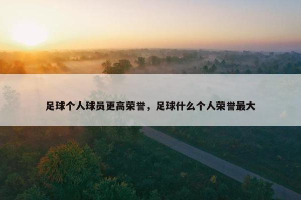 足球个人球员更高荣誉，足球什么个人荣誉最大