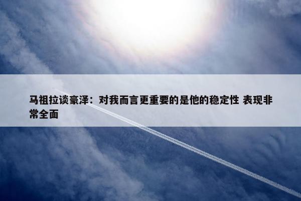 马祖拉谈豪泽：对我而言更重要的是他的稳定性 表现非常全面