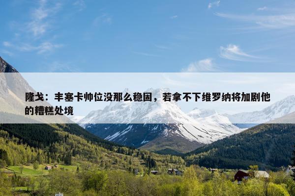 隆戈：丰塞卡帅位没那么稳固，若拿不下维罗纳将加剧他的糟糕处境