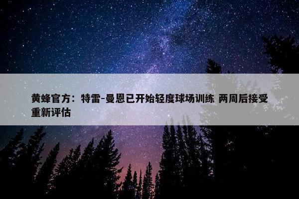 黄蜂官方：特雷-曼恩已开始轻度球场训练 两周后接受重新评估