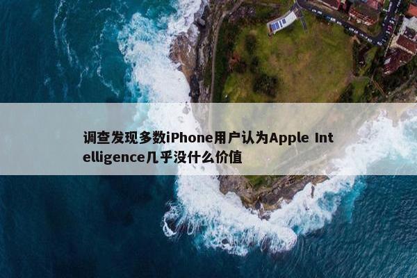 调查发现多数iPhone用户认为Apple Intelligence几乎没什么价值