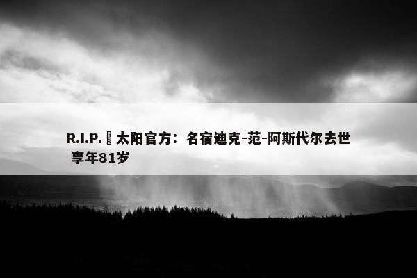 R.I.P.️太阳官方：名宿迪克-范-阿斯代尔去世 享年81岁