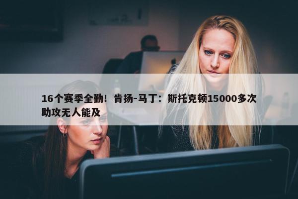 16个赛季全勤！肯扬-马丁：斯托克顿15000多次助攻无人能及