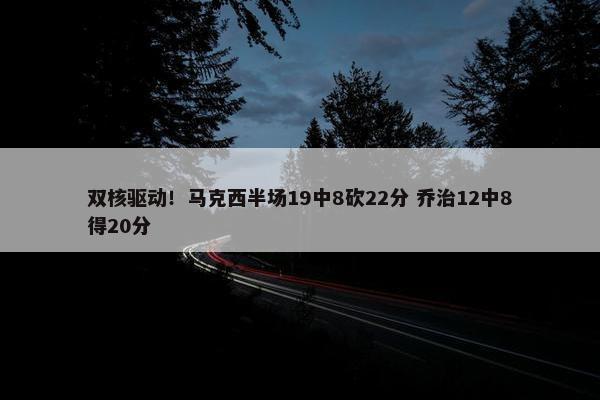 双核驱动！马克西半场19中8砍22分 乔治12中8得20分