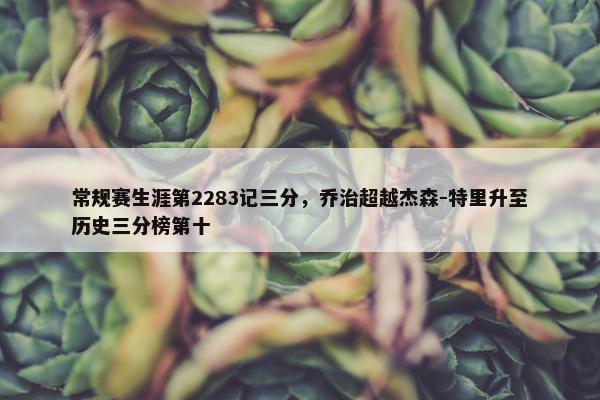 常规赛生涯第2283记三分，乔治超越杰森-特里升至历史三分榜第十