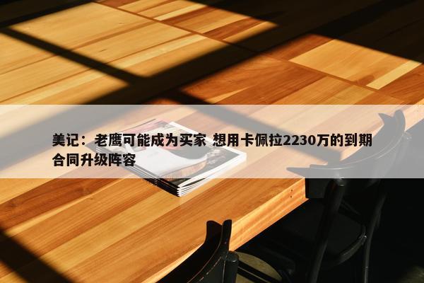 美记：老鹰可能成为买家 想用卡佩拉2230万的到期合同升级阵容