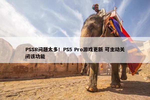 PSSR问题太多！PS5 Pro游戏更新 可主动关闭该功能