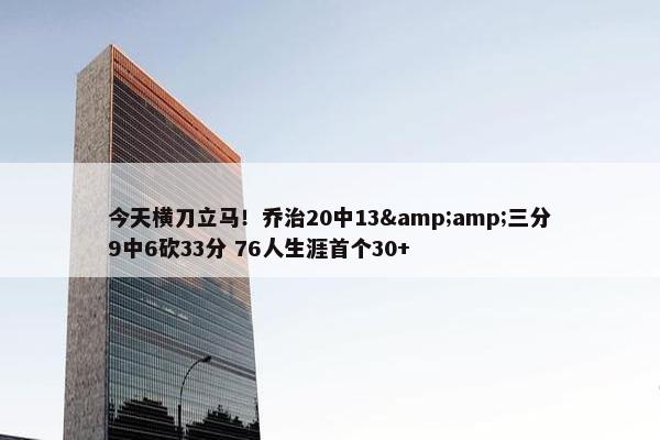 今天横刀立马！乔治20中13&amp;三分9中6砍33分 76人生涯首个30+