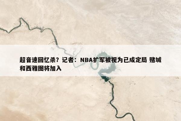 超音速回忆杀？记者：NBA扩军被视为已成定局 赌城和西雅图将加入