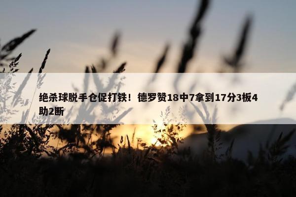 绝杀球脱手仓促打铁！德罗赞18中7拿到17分3板4助2断