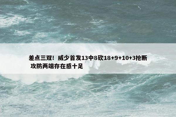 差点三双！威少首发13中8砍18+9+10+3抢断 攻防两端存在感十足