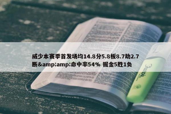 威少本赛季首发场均14.8分5.8板8.7助2.7断&amp;命中率54% 掘金5胜1负