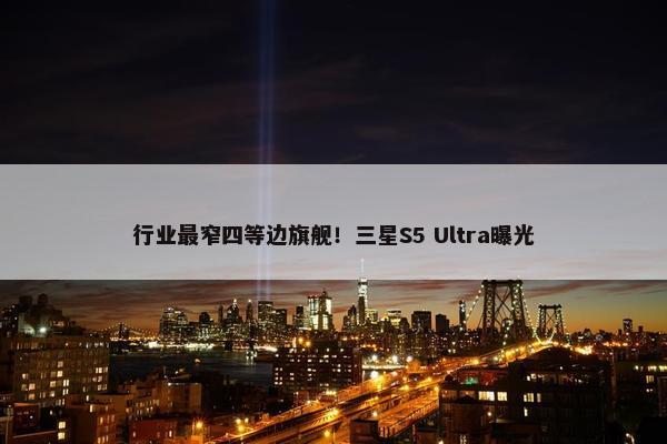 行业最窄四等边旗舰！三星S5 Ultra曝光