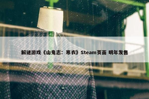 解谜游戏《山鬼志：寒衣》Steam页面 明年发售