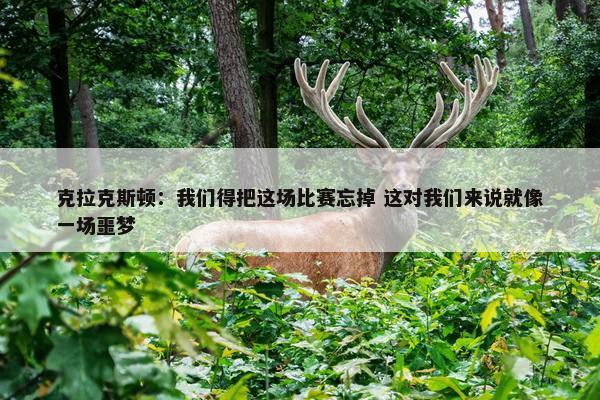 克拉克斯顿：我们得把这场比赛忘掉 这对我们来说就像一场噩梦