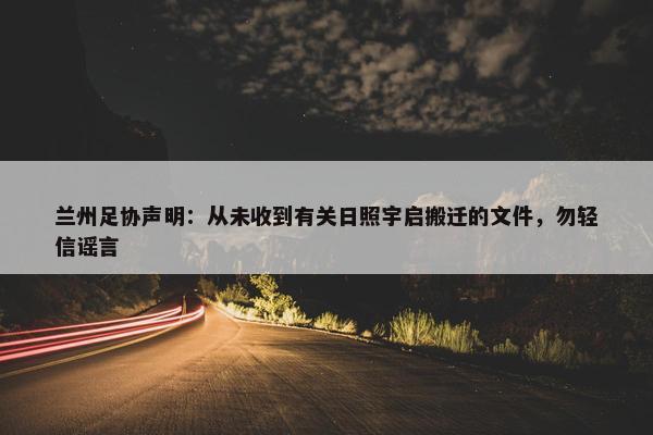 兰州足协声明：从未收到有关日照宇启搬迁的文件，勿轻信谣言