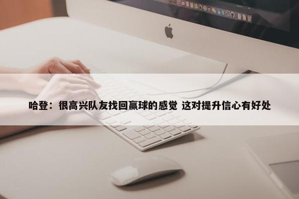 哈登：很高兴队友找回赢球的感觉 这对提升信心有好处