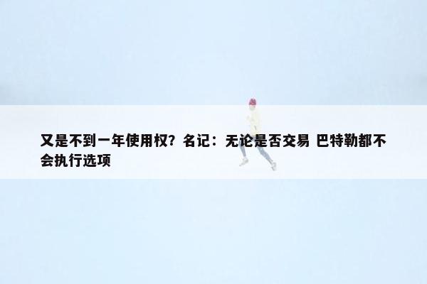 又是不到一年使用权？名记：无论是否交易 巴特勒都不会执行选项