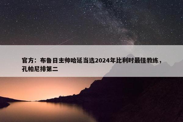 官方：布鲁日主帅哈延当选2024年比利时最佳教练，孔帕尼排第二