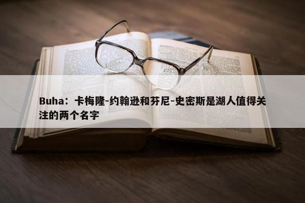 Buha：卡梅隆-约翰逊和芬尼-史密斯是湖人值得关注的两个名字