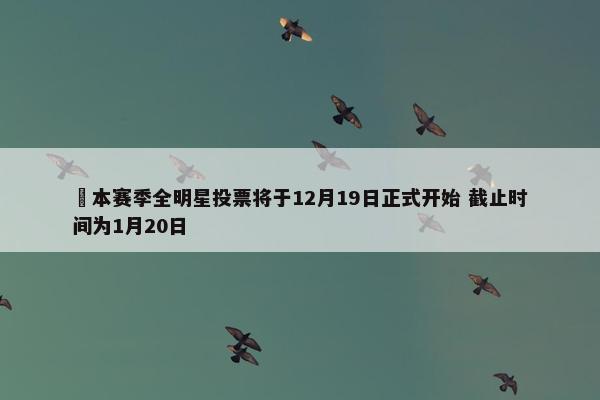 ⭐本赛季全明星投票将于12月19日正式开始 截止时间为1月20日