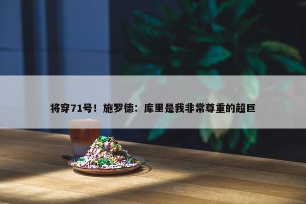 将穿71号！施罗德：库里是我非常尊重的超巨