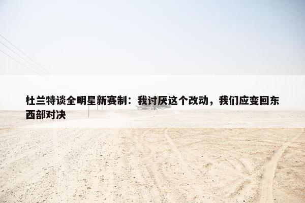 杜兰特谈全明星新赛制：我讨厌这个改动，我们应变回东西部对决