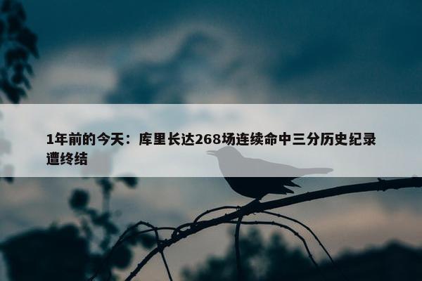 1年前的今天：库里长达268场连续命中三分历史纪录遭终结