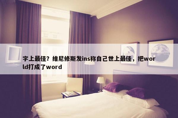 字上最佳？维尼修斯发ins称自己世上最佳，把world打成了word