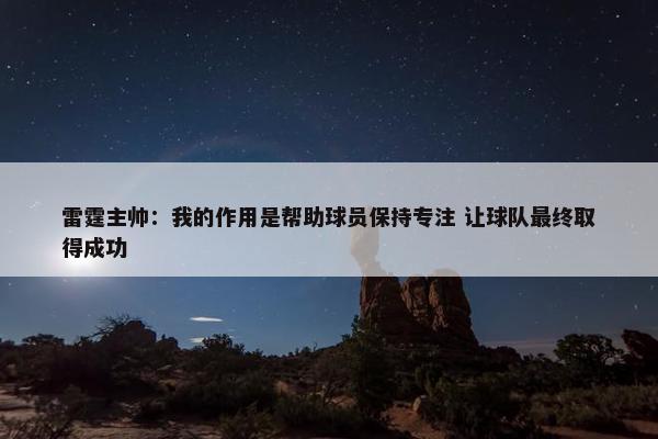 雷霆主帅：我的作用是帮助球员保持专注 让球队最终取得成功