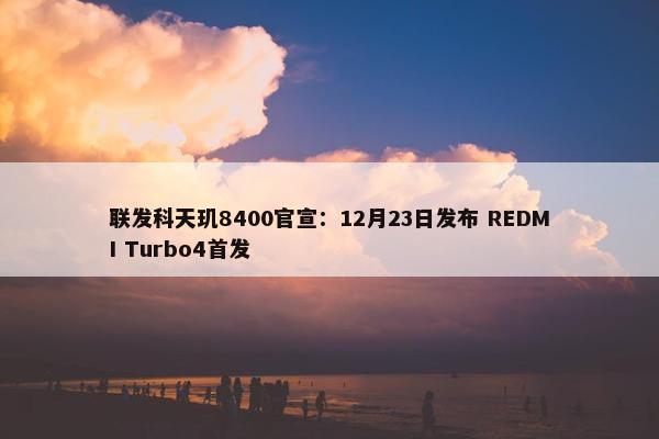 联发科天玑8400官宣：12月23日发布 REDMI Turbo4首发