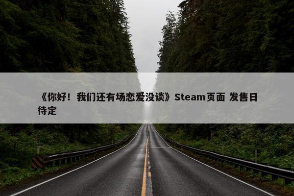 《你好！我们还有场恋爱没谈》Steam页面 发售日待定