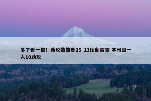 多了近一倍！助攻数雄鹿25-13压制雷霆 字母哥一人10助攻