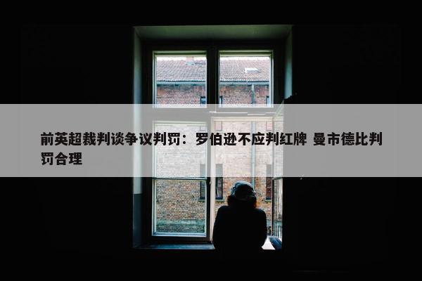 前英超裁判谈争议判罚：罗伯逊不应判红牌 曼市德比判罚合理