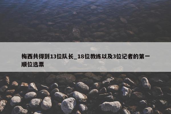 梅西共得到13位队长_18位教练以及3位记者的第一顺位选票