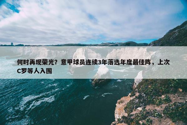 何时再现荣光？意甲球员连续3年落选年度最佳阵，上次C罗等人入围