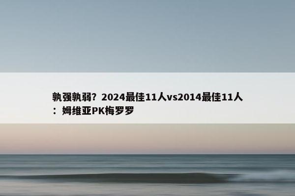 孰强孰弱？2024最佳11人vs2014最佳11人：姆维亚PK梅罗罗