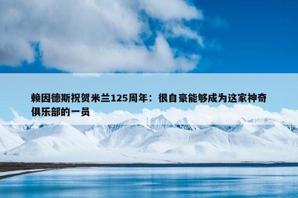 赖因德斯祝贺米兰125周年：很自豪能够成为这家神奇俱乐部的一员