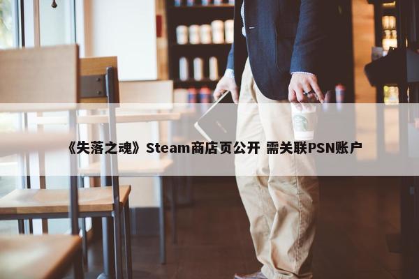 《失落之魂》Steam商店页公开 需关联PSN账户