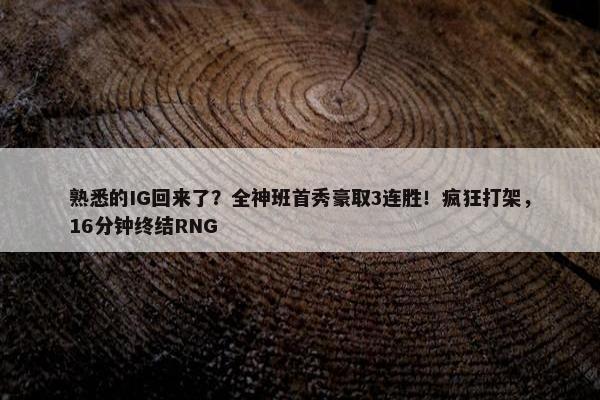 熟悉的IG回来了？全神班首秀豪取3连胜！疯狂打架，16分钟终结RNG