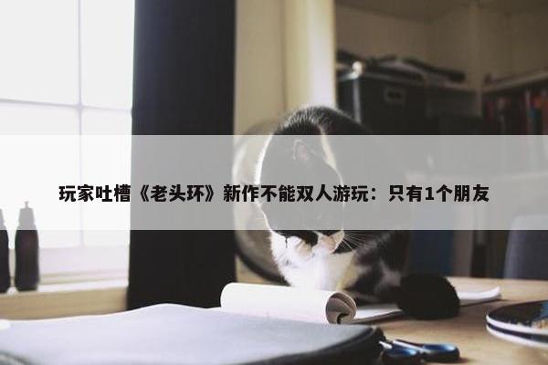 玩家吐槽《老头环》新作不能双人游玩：只有1个朋友