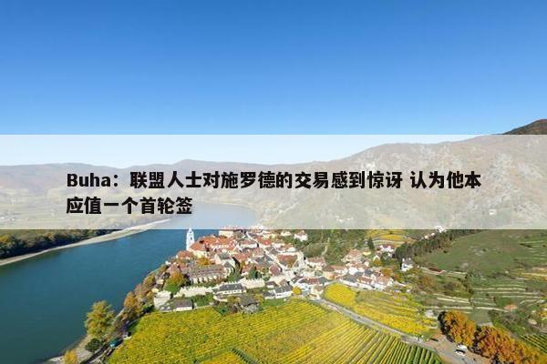 Buha：联盟人士对施罗德的交易感到惊讶 认为他本应值一个首轮签