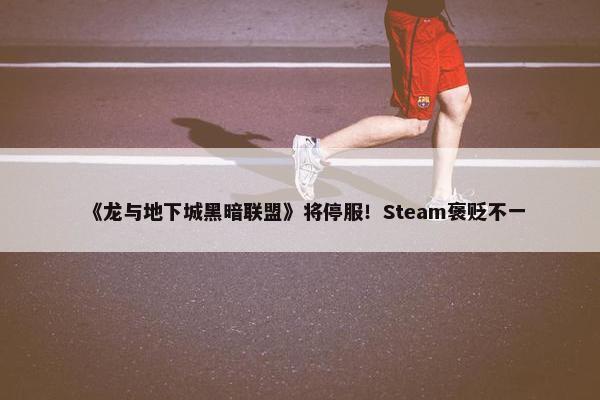 《龙与地下城黑暗联盟》将停服！Steam褒贬不一