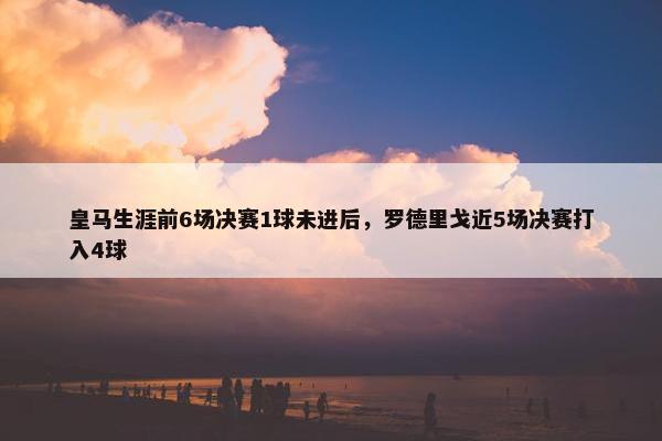 皇马生涯前6场决赛1球未进后，罗德里戈近5场决赛打入4球