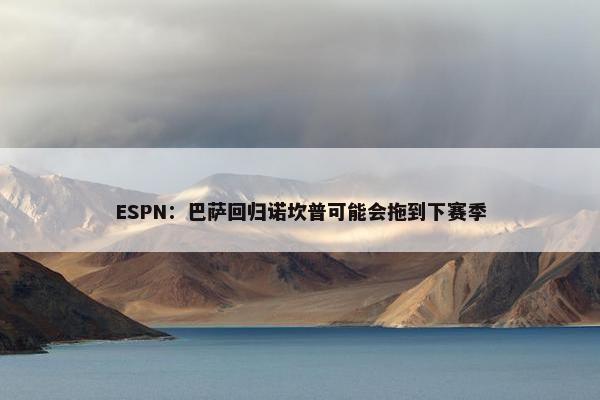 ESPN：巴萨回归诺坎普可能会拖到下赛季