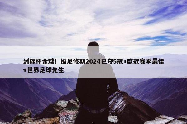 洲际杯金球！维尼修斯2024已夺5冠+欧冠赛季最佳+世界足球先生